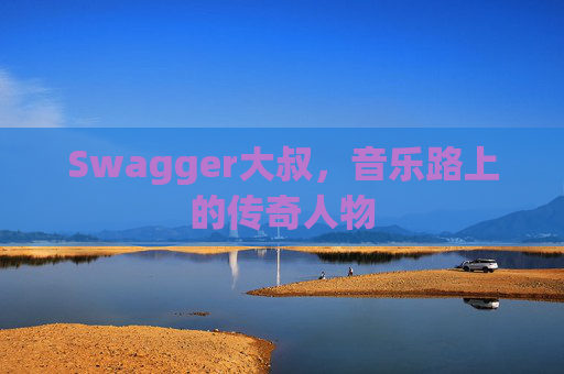 Swagger大叔,音乐路上的传奇人物